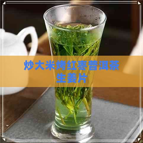 炒大米烤红枣普洱茶生姜片