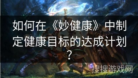 如何在《妙健康》中制定健康目標(biāo)的達(dá)成計(jì)劃？