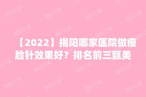 【2024】揭陽哪家醫(yī)院做瘦臉針效果好？排名前三甄美紀(jì)、粵秀、普寧安琪都有資質(zhì)_專