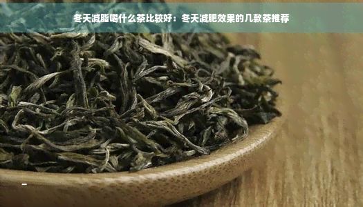 冬天减脂喝什么茶比较好：冬天减肥效果的几款茶推荐