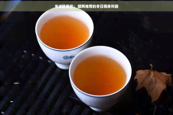 冬减肥茶饮： 健网推荐的冬日瘦身利器