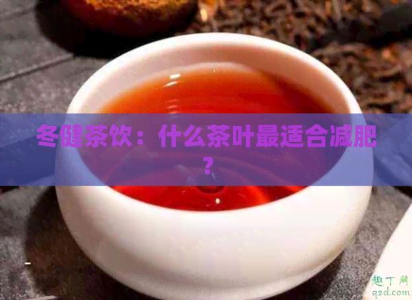 冬健茶飲：什么茶葉最適合減肥？