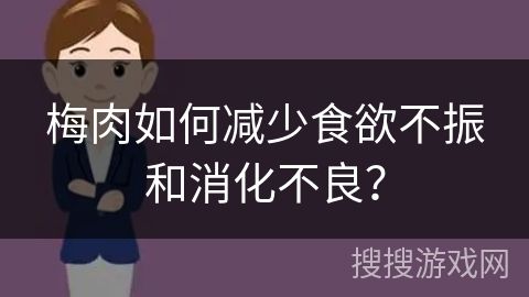 梅肉如何減少食欲不振和消化不良？
