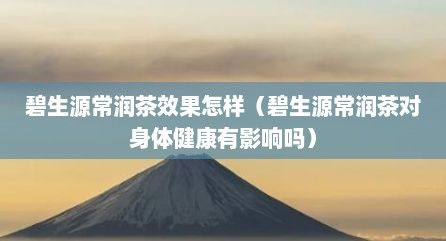 碧生源常潤茶效果怎樣（碧生源常潤茶對身體健康有影響嗎）