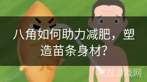 八角如何助力減肥，塑造苗條身材？