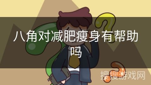 八角對減肥瘦身有幫助嗎