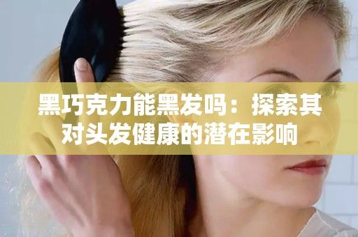 黑巧克力能黑發(fā)嗎：探索其對頭發(fā)健康的潛在影響