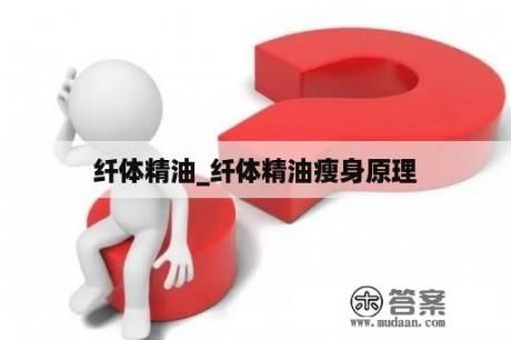纖體精油_纖體精油瘦身原理