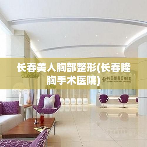 長(zhǎng)春美人胸部整形(長(zhǎng)春隆胸手術(shù)醫(yī)院)