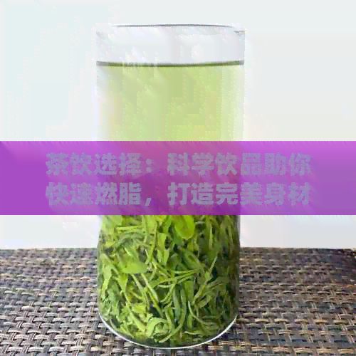 茶飲選擇：科學(xué)飲品助你快速燃脂，打造完美身材