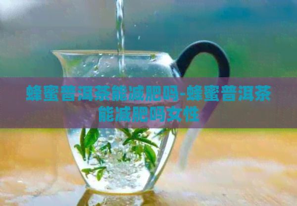 蜂蜜普洱茶能減肥嗎-蜂蜜普洱茶能減肥嗎女性