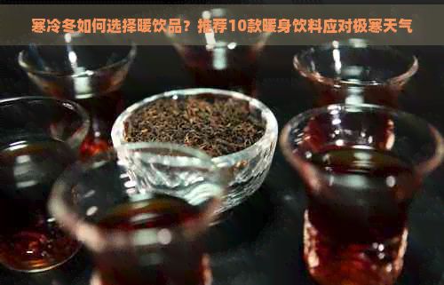 寒冷冬如何选择暖饮品？推荐10款暖身饮料应对极寒天气
