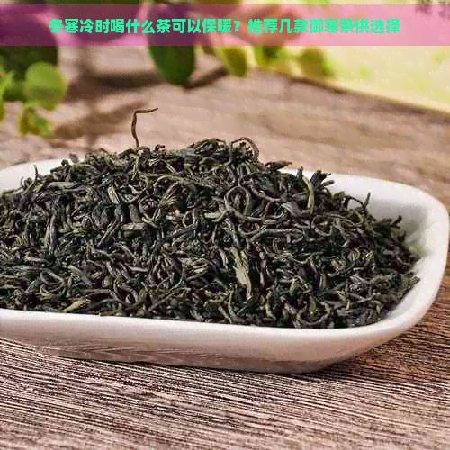 冬寒冷时喝什么茶可以保暖？推荐几款御寒茶供选择