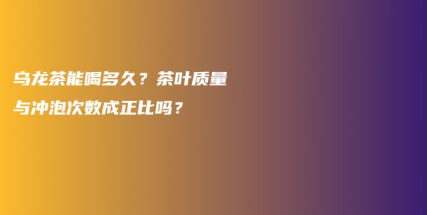 烏龍茶能喝多久？茶葉質(zhì)量與沖泡次數(shù)成正比嗎？插圖