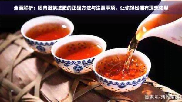 全面解析：喝普洱茶减肥的正确方法与注意事项，让你轻松拥有理想体型
