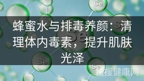 蜂蜜水與排毒養(yǎng)顏：清理體內(nèi)毒素，提升肌膚光澤