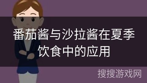 番茄醬與沙拉醬在夏季飲食中的應(yīng)用