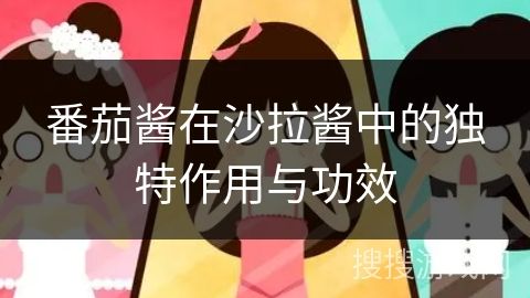 番茄醬在沙拉醬中的獨(dú)特作用與功效