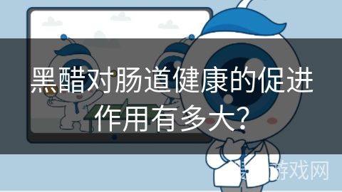 黑醋對(duì)腸道健康的促進(jìn)作用有多大？