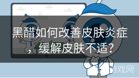 黑醋如何改善皮膚炎癥，緩解皮膚不適？