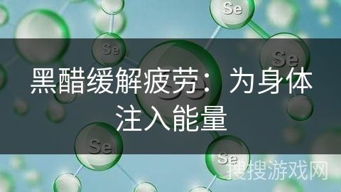 黑醋緩解疲勞：為身體注入能量