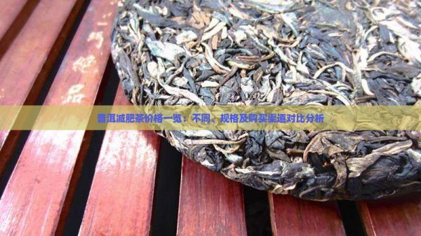 普洱减肥茶价格一览：不同、规格及购买渠道对比分析