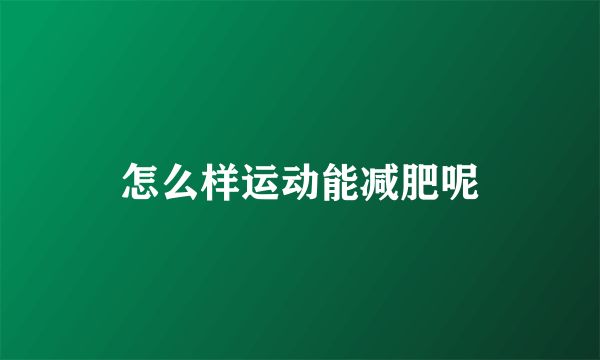 怎么樣運動能減肥呢
