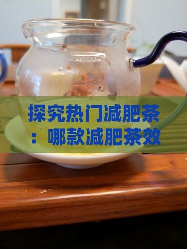 探究熱門(mén)減肥茶：哪款減肥茶效果更顯著？