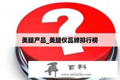 美腿產(chǎn)品_美腿儀品牌排行榜