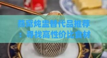 燕窩燉盅替代品推薦：尋找高性價(jià)比食材替代方案
