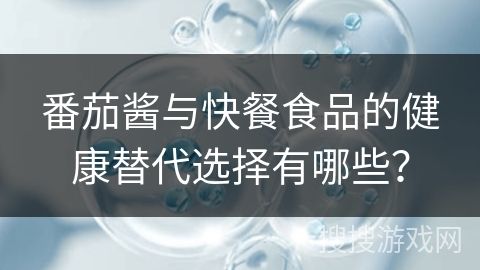 番茄醬與快餐食品的健康替代選擇有哪些？