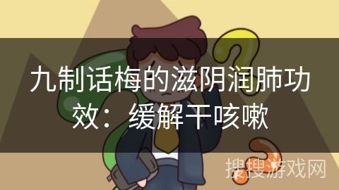 九制話梅的滋陰潤肺功效：緩解干咳嗽