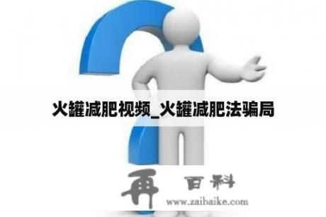 火罐減肥視頻_火罐減肥法騙局