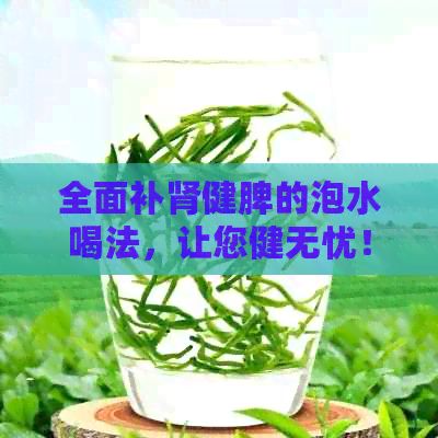 全面補腎健脾的泡水喝法，讓您健無憂！