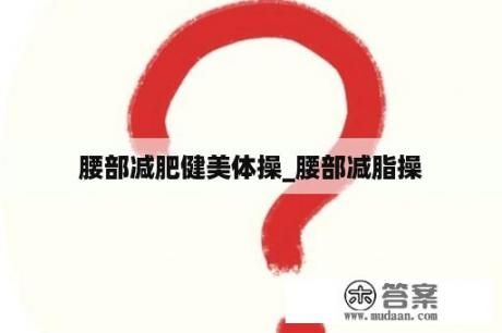 腰部減肥健美體操_腰部減脂操