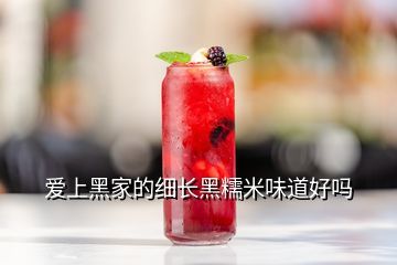 愛上黑家的細(xì)長黑糯米味道好嗎