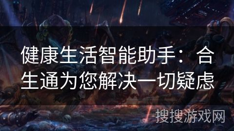 健康生活智能助手:合生通为您解决一切疑虑