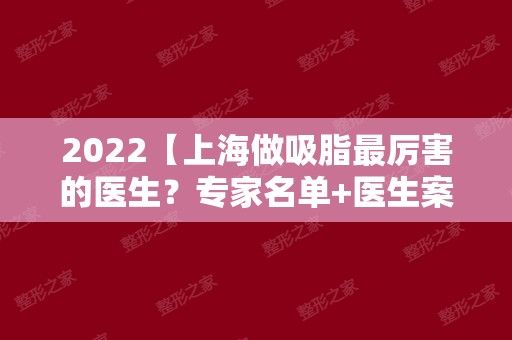 2024【上海做吸脂厲害的醫(yī)生？專家名單+醫(yī)生案例】項目價格表