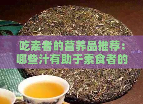 吃素者的营养品推荐：哪些汁有助于素食者的健？