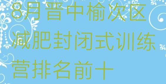 十大8月晉中榆次區(qū)減肥封閉式訓(xùn)練營排名前十排行榜