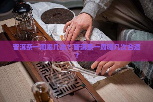 普洱茶一周喝幾次？普洱茶一周喝幾次合適？
