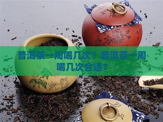 普洱茶一周喝幾次？普洱茶一周喝幾次合適？
