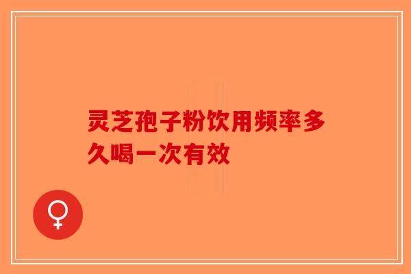 靈芝孢子粉飲用頻率多久喝一次有效