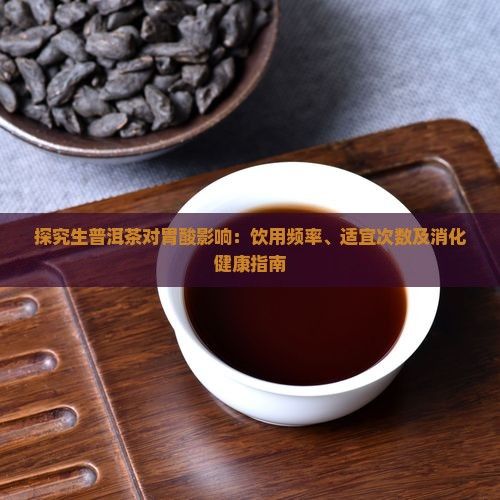探究生普洱茶對胃酸影響：飲用頻率、適宜次數(shù)及消化健康指南