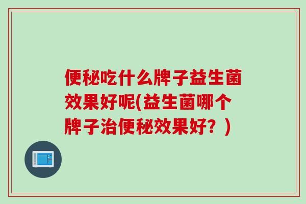 吃什么牌子益生菌效果好呢(益生菌哪個牌子效果好？)