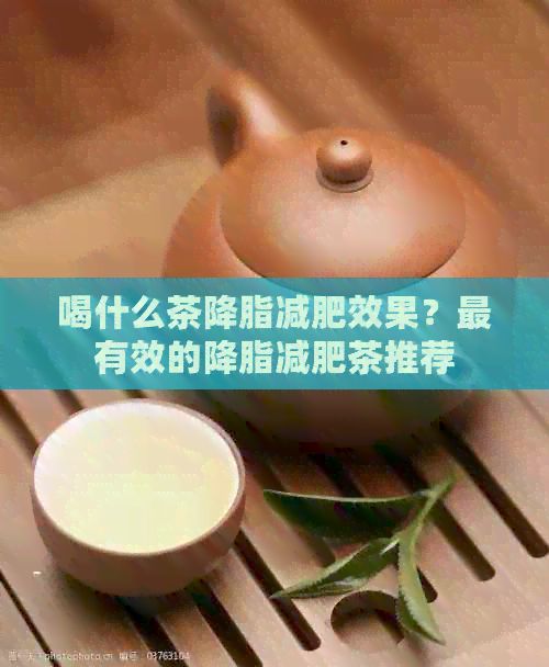 喝什么茶降脂減肥效果？最有效的降脂減肥茶推薦