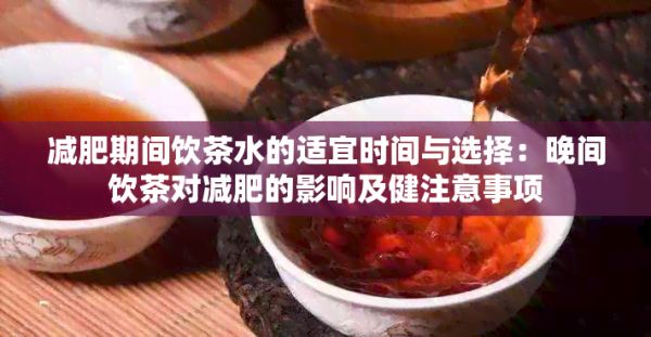 減肥期間飲茶水的適宜時間與選擇：晚間飲茶對減肥的影響及健注意事項
