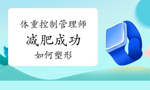 体重控制管理师：减肥成功如何塑形