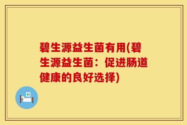 碧生源益生菌有用(碧生源益生菌：促進(jìn)腸道健康的良好選擇)