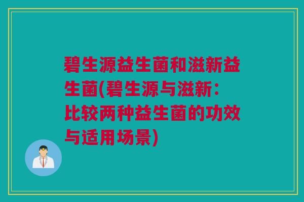 碧生源益生菌和滋新益生菌(碧生源與滋新：比較兩種益生菌的功效與適用場(chǎng)景)